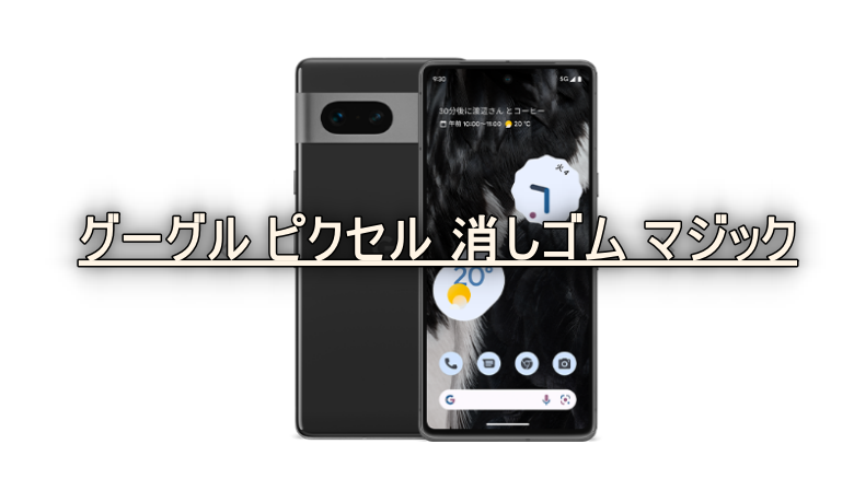 グーグル ピクセル 消しゴム マジック 仕組みとは？